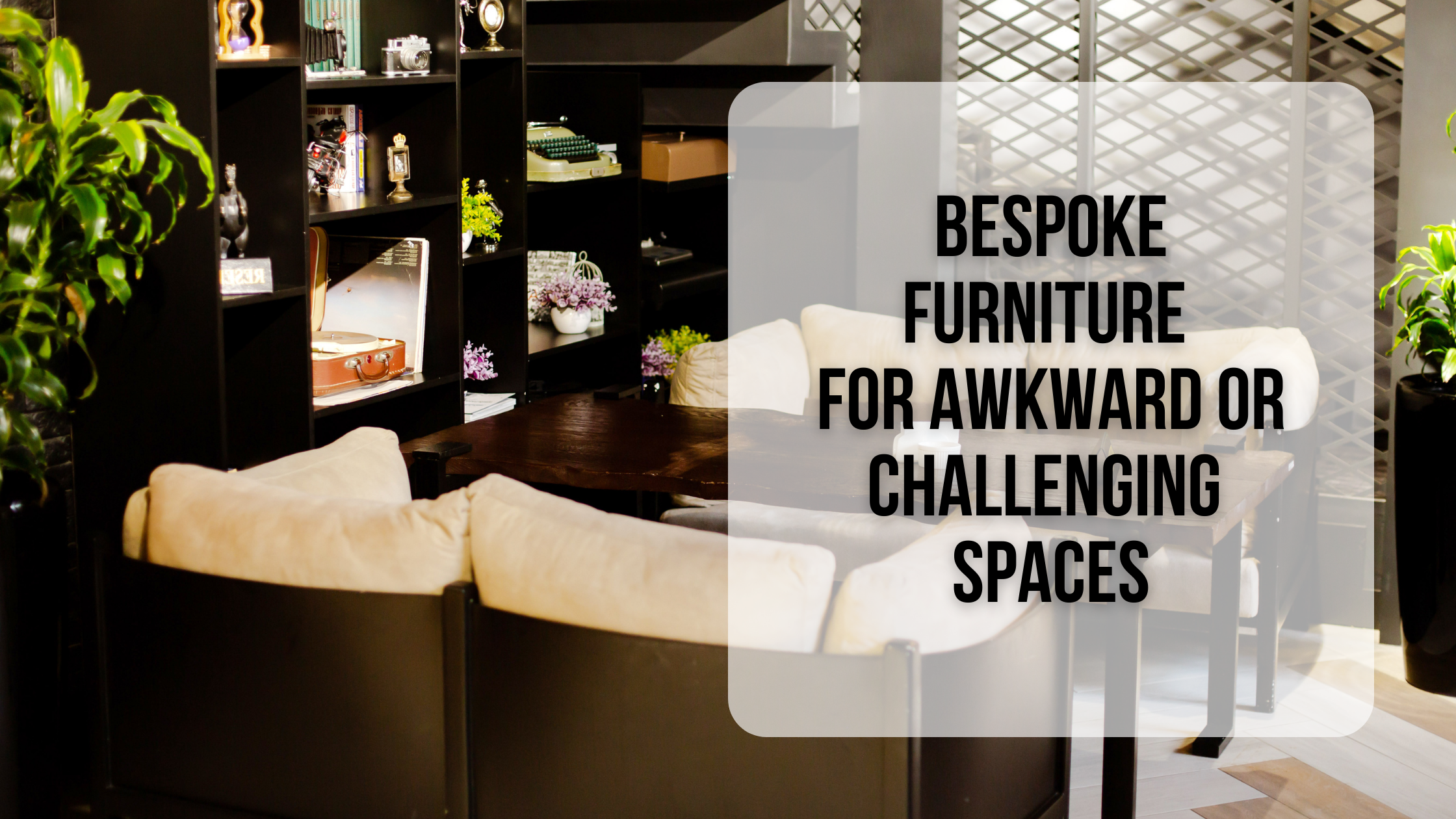 Bespoke furniture for awkward or challenging spaces